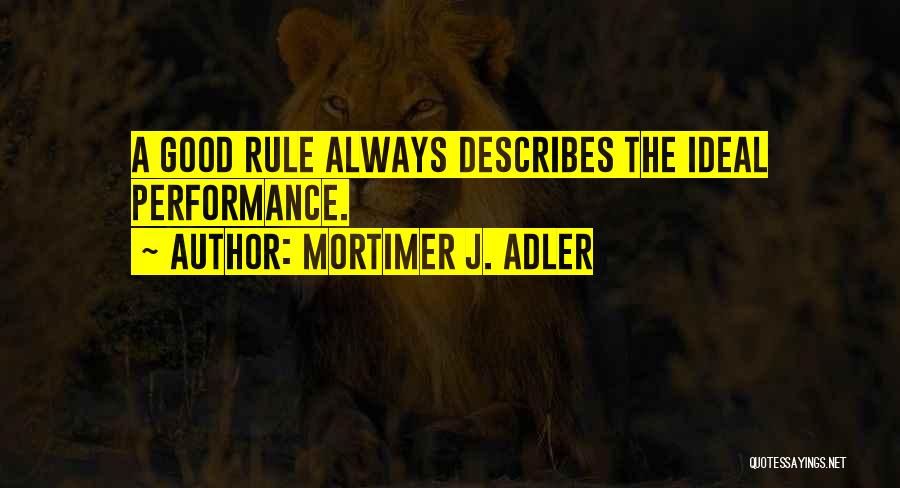 Mortimer J. Adler Quotes: A Good Rule Always Describes The Ideal Performance.