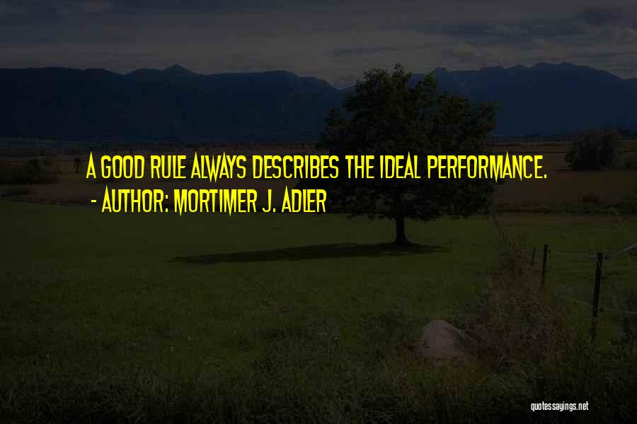 Mortimer J. Adler Quotes: A Good Rule Always Describes The Ideal Performance.