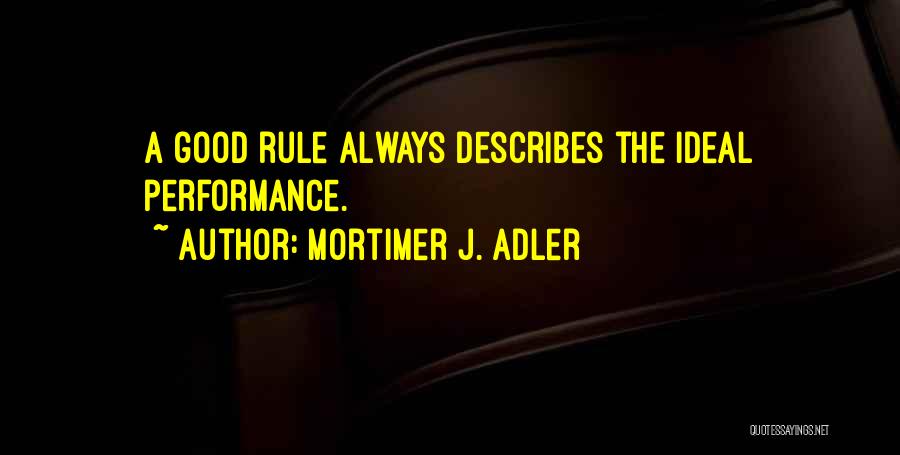 Mortimer J. Adler Quotes: A Good Rule Always Describes The Ideal Performance.