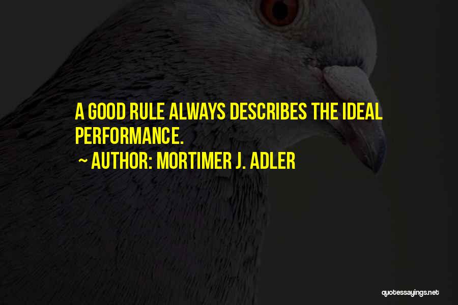 Mortimer J. Adler Quotes: A Good Rule Always Describes The Ideal Performance.