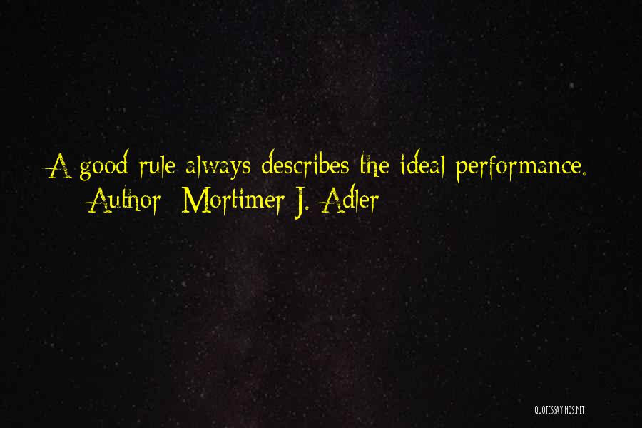 Mortimer J. Adler Quotes: A Good Rule Always Describes The Ideal Performance.