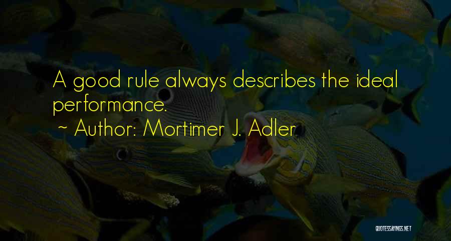 Mortimer J. Adler Quotes: A Good Rule Always Describes The Ideal Performance.