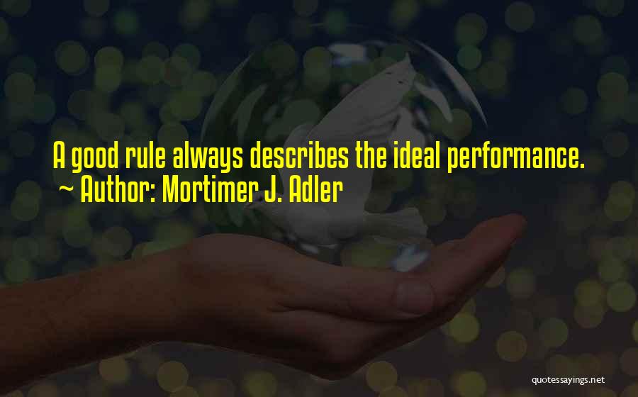 Mortimer J. Adler Quotes: A Good Rule Always Describes The Ideal Performance.