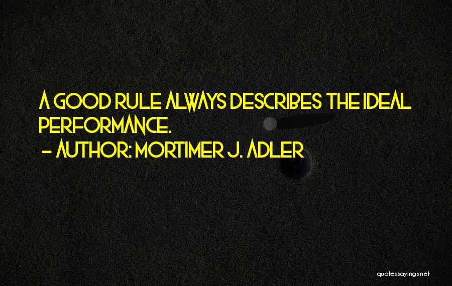 Mortimer J. Adler Quotes: A Good Rule Always Describes The Ideal Performance.