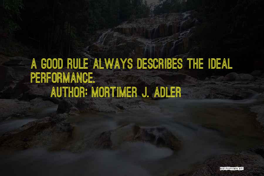 Mortimer J. Adler Quotes: A Good Rule Always Describes The Ideal Performance.