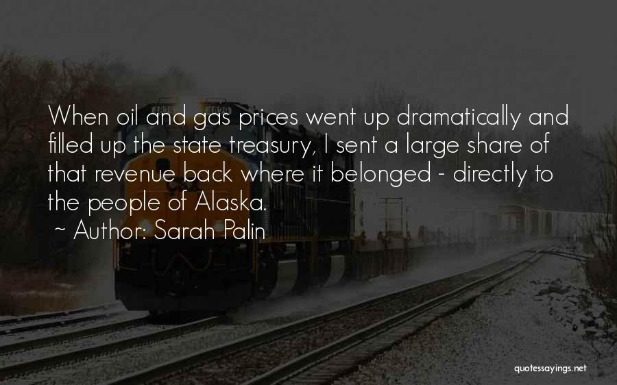Sarah Palin Quotes: When Oil And Gas Prices Went Up Dramatically And Filled Up The State Treasury, I Sent A Large Share Of