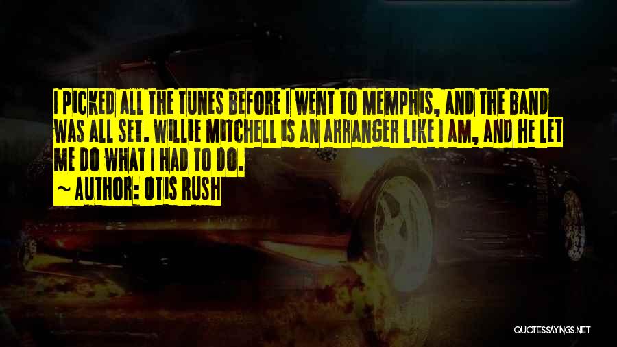 Otis Rush Quotes: I Picked All The Tunes Before I Went To Memphis, And The Band Was All Set. Willie Mitchell Is An
