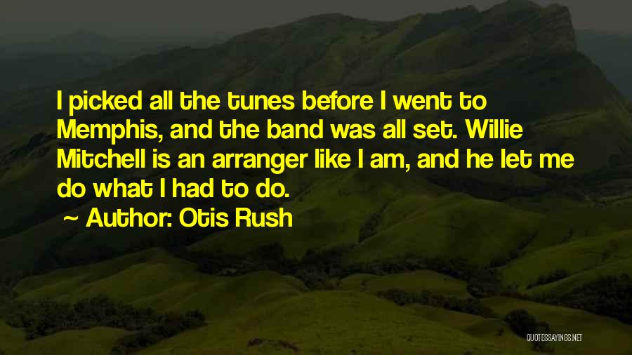 Otis Rush Quotes: I Picked All The Tunes Before I Went To Memphis, And The Band Was All Set. Willie Mitchell Is An