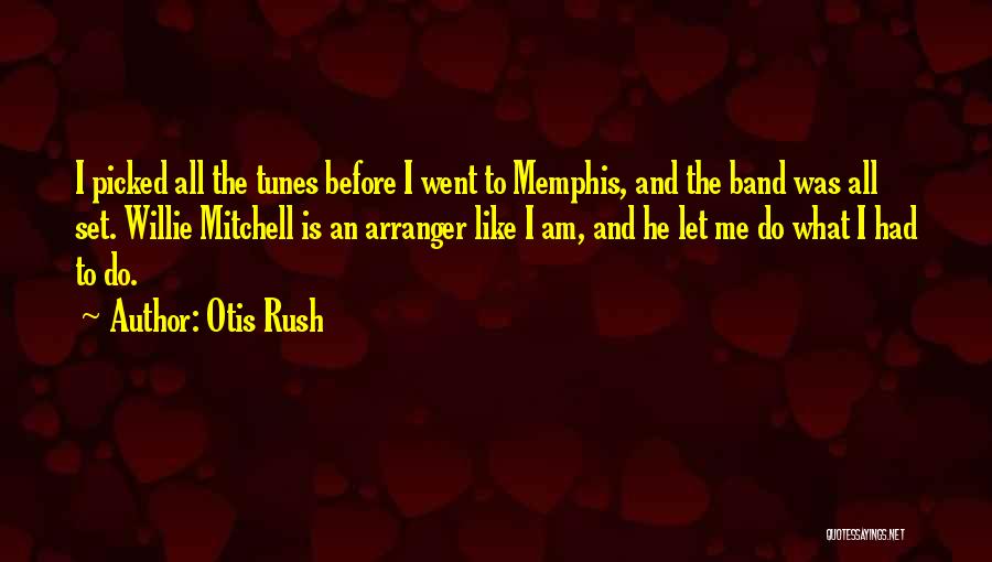 Otis Rush Quotes: I Picked All The Tunes Before I Went To Memphis, And The Band Was All Set. Willie Mitchell Is An