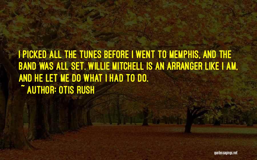 Otis Rush Quotes: I Picked All The Tunes Before I Went To Memphis, And The Band Was All Set. Willie Mitchell Is An