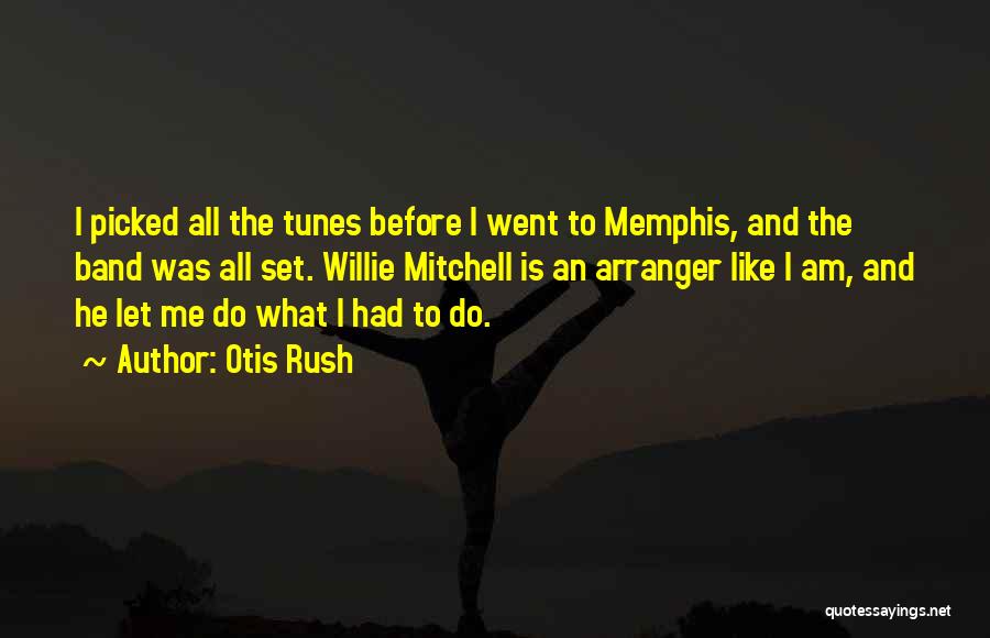 Otis Rush Quotes: I Picked All The Tunes Before I Went To Memphis, And The Band Was All Set. Willie Mitchell Is An