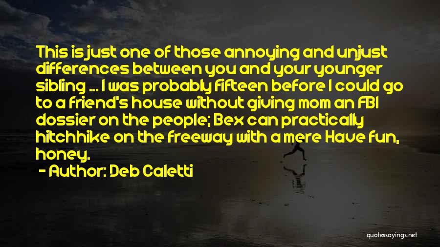 Deb Caletti Quotes: This Is Just One Of Those Annoying And Unjust Differences Between You And Your Younger Sibling ... I Was Probably