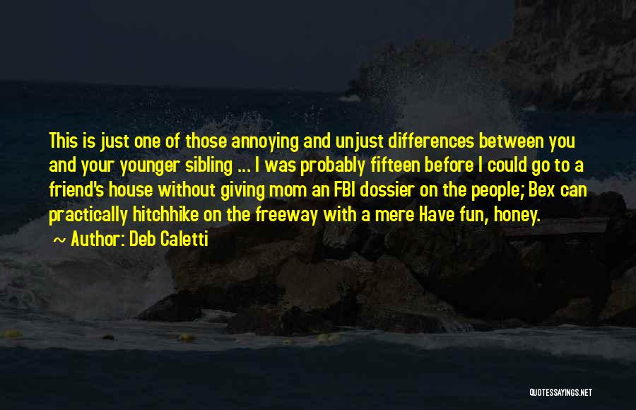 Deb Caletti Quotes: This Is Just One Of Those Annoying And Unjust Differences Between You And Your Younger Sibling ... I Was Probably