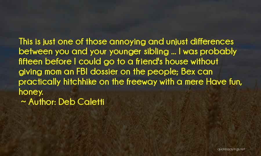 Deb Caletti Quotes: This Is Just One Of Those Annoying And Unjust Differences Between You And Your Younger Sibling ... I Was Probably