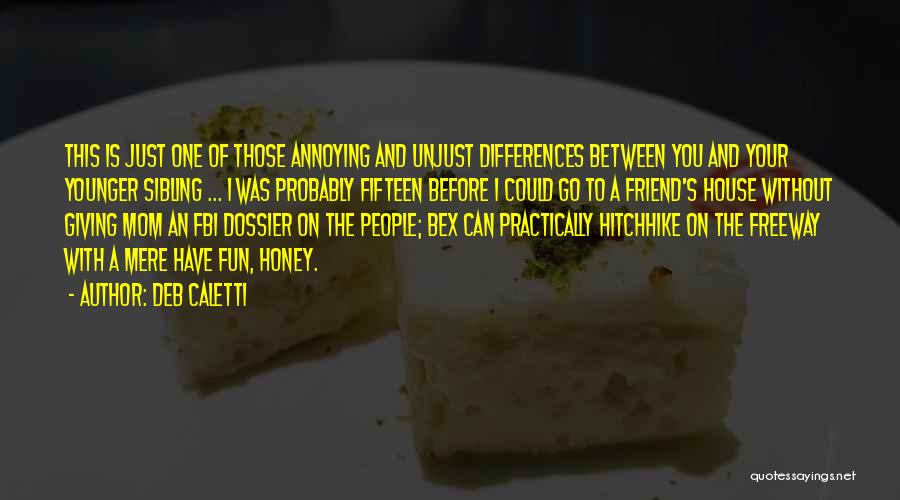 Deb Caletti Quotes: This Is Just One Of Those Annoying And Unjust Differences Between You And Your Younger Sibling ... I Was Probably