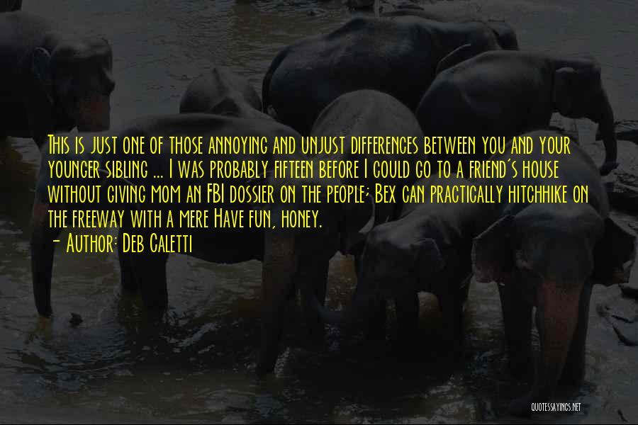 Deb Caletti Quotes: This Is Just One Of Those Annoying And Unjust Differences Between You And Your Younger Sibling ... I Was Probably