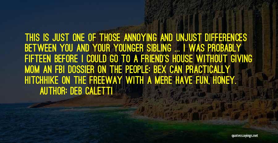 Deb Caletti Quotes: This Is Just One Of Those Annoying And Unjust Differences Between You And Your Younger Sibling ... I Was Probably