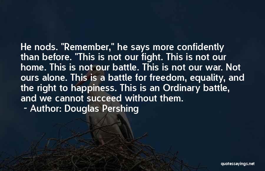 Douglas Pershing Quotes: He Nods. Remember, He Says More Confidently Than Before. This Is Not Our Fight. This Is Not Our Home. This