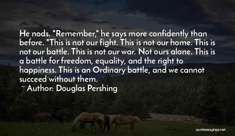 Douglas Pershing Quotes: He Nods. Remember, He Says More Confidently Than Before. This Is Not Our Fight. This Is Not Our Home. This