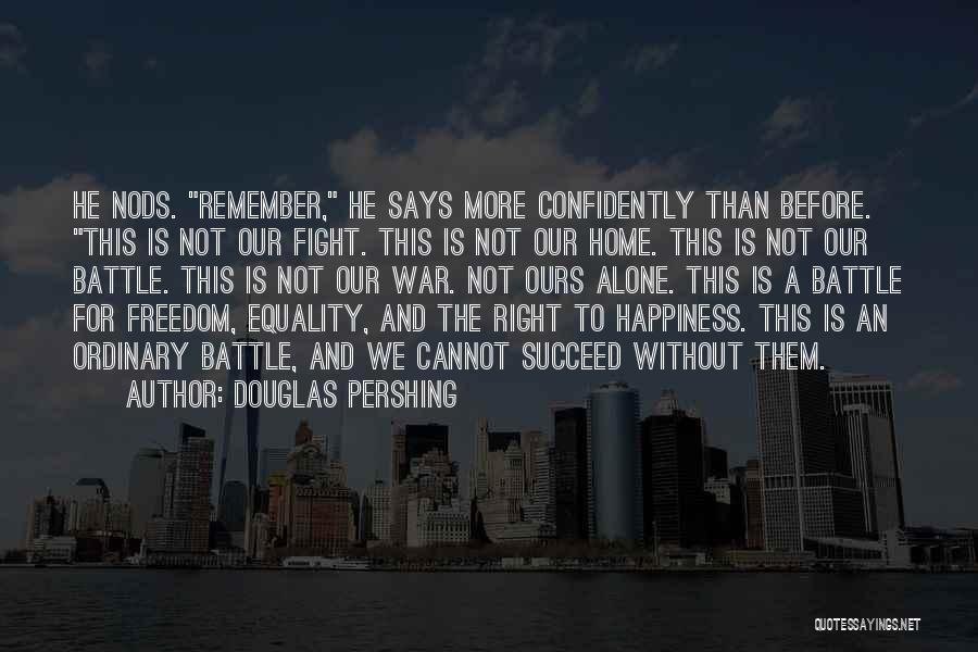 Douglas Pershing Quotes: He Nods. Remember, He Says More Confidently Than Before. This Is Not Our Fight. This Is Not Our Home. This