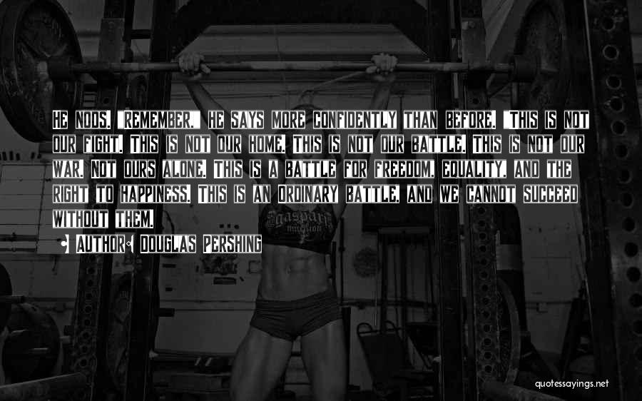 Douglas Pershing Quotes: He Nods. Remember, He Says More Confidently Than Before. This Is Not Our Fight. This Is Not Our Home. This