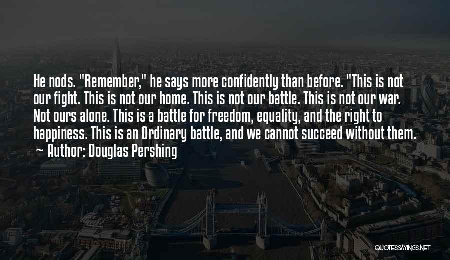 Douglas Pershing Quotes: He Nods. Remember, He Says More Confidently Than Before. This Is Not Our Fight. This Is Not Our Home. This