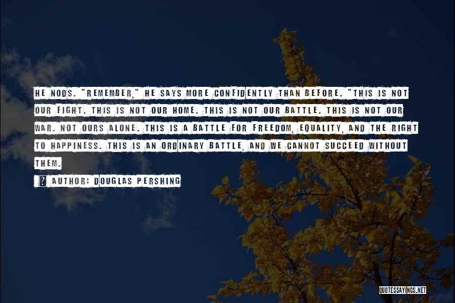 Douglas Pershing Quotes: He Nods. Remember, He Says More Confidently Than Before. This Is Not Our Fight. This Is Not Our Home. This