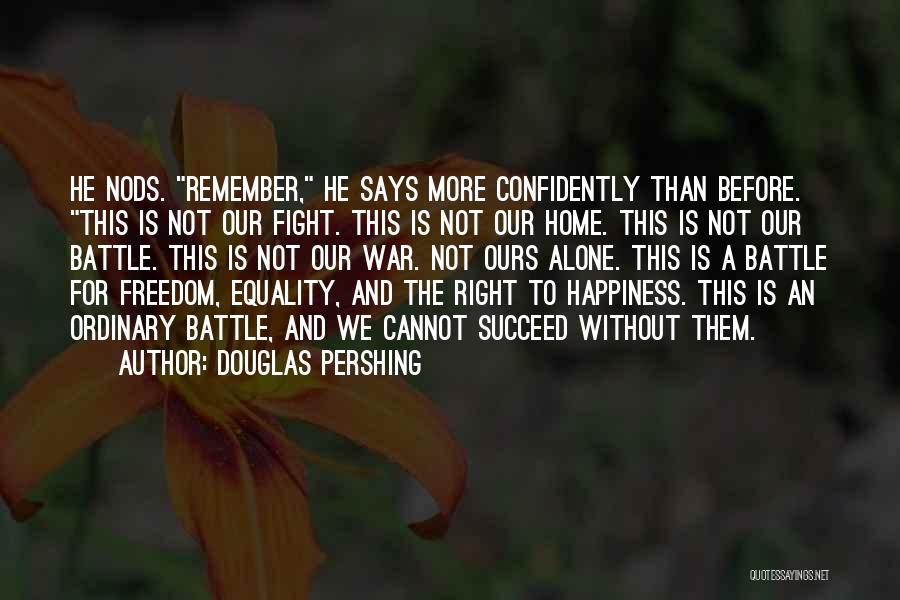 Douglas Pershing Quotes: He Nods. Remember, He Says More Confidently Than Before. This Is Not Our Fight. This Is Not Our Home. This