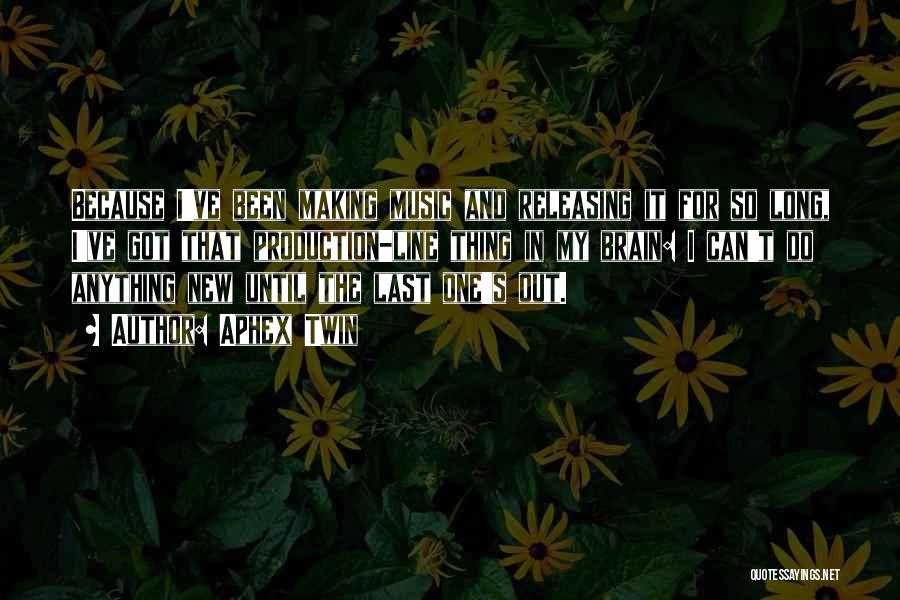 Aphex Twin Quotes: Because I've Been Making Music And Releasing It For So Long, I've Got That Production-line Thing In My Brain: I