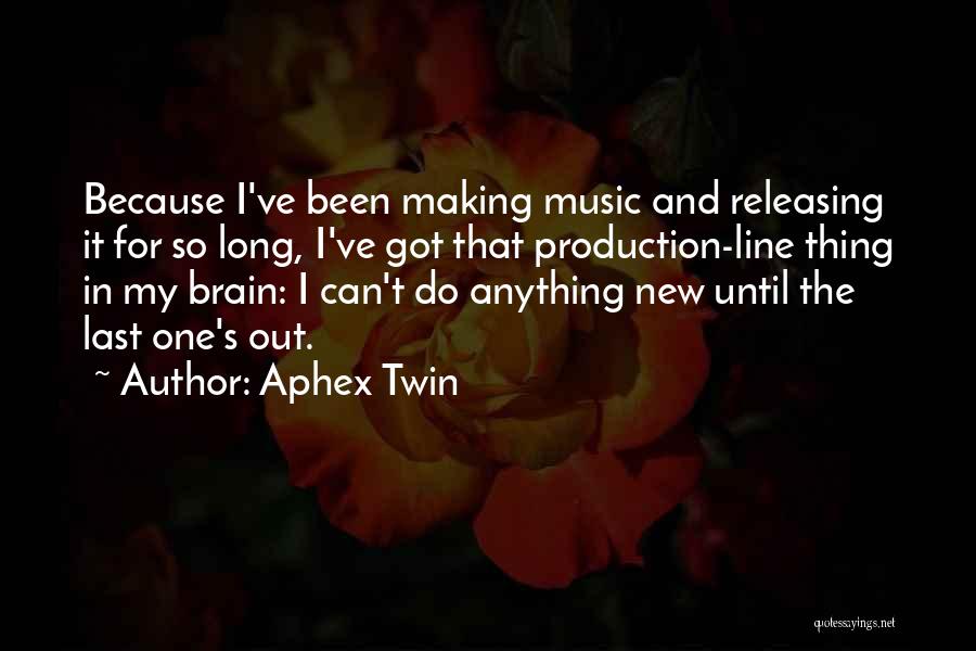 Aphex Twin Quotes: Because I've Been Making Music And Releasing It For So Long, I've Got That Production-line Thing In My Brain: I