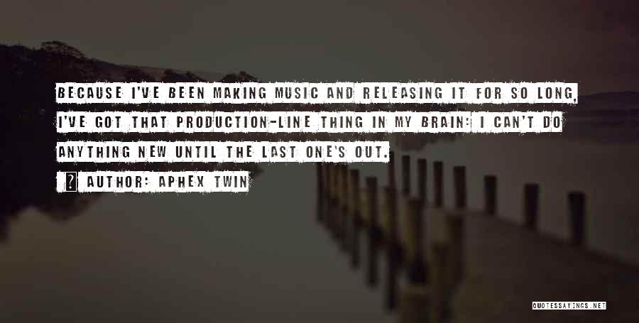 Aphex Twin Quotes: Because I've Been Making Music And Releasing It For So Long, I've Got That Production-line Thing In My Brain: I