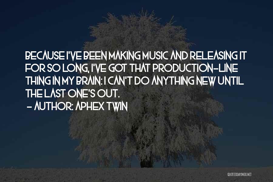 Aphex Twin Quotes: Because I've Been Making Music And Releasing It For So Long, I've Got That Production-line Thing In My Brain: I