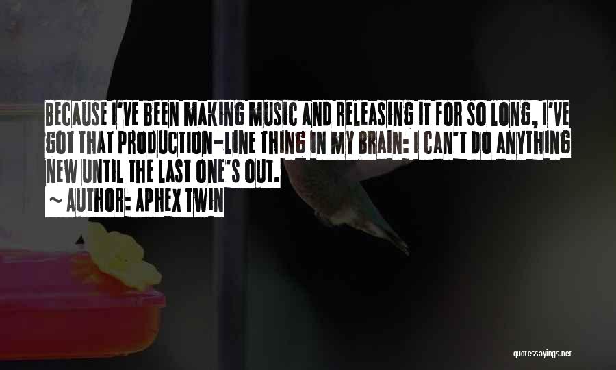 Aphex Twin Quotes: Because I've Been Making Music And Releasing It For So Long, I've Got That Production-line Thing In My Brain: I