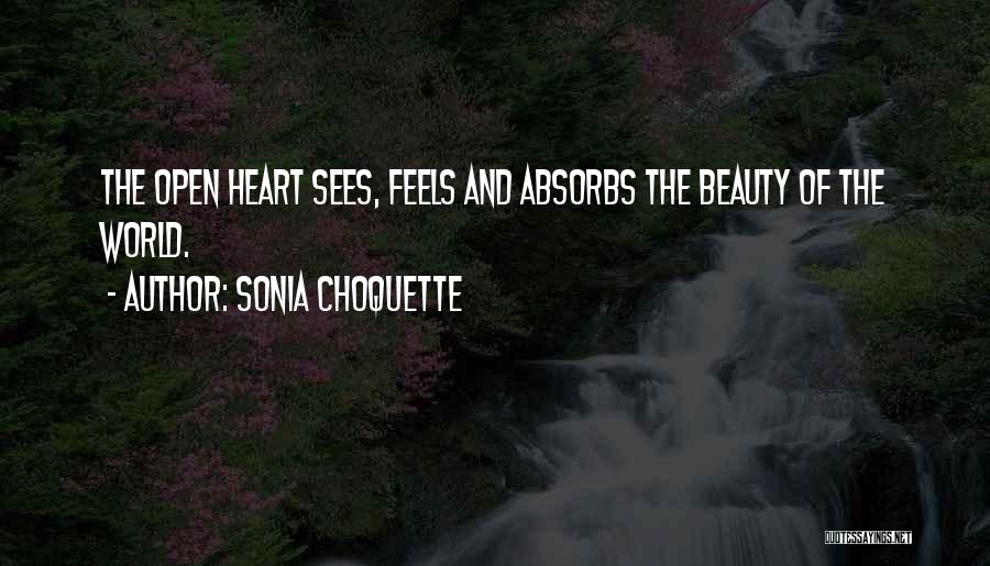 Sonia Choquette Quotes: The Open Heart Sees, Feels And Absorbs The Beauty Of The World.
