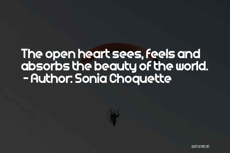 Sonia Choquette Quotes: The Open Heart Sees, Feels And Absorbs The Beauty Of The World.