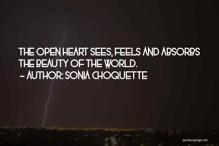 Sonia Choquette Quotes: The Open Heart Sees, Feels And Absorbs The Beauty Of The World.