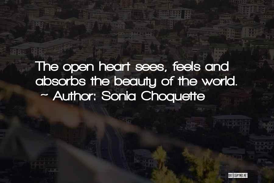 Sonia Choquette Quotes: The Open Heart Sees, Feels And Absorbs The Beauty Of The World.