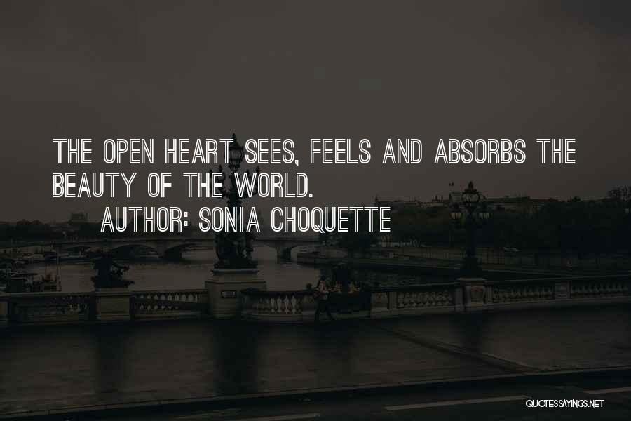 Sonia Choquette Quotes: The Open Heart Sees, Feels And Absorbs The Beauty Of The World.