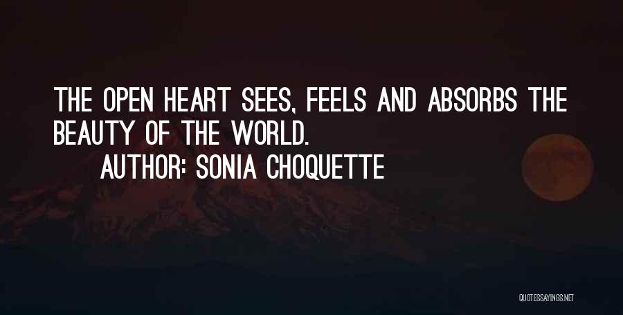 Sonia Choquette Quotes: The Open Heart Sees, Feels And Absorbs The Beauty Of The World.