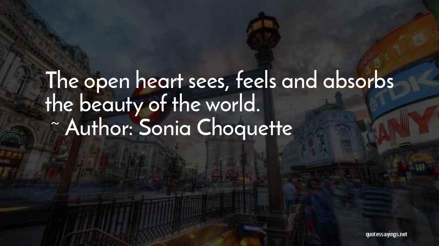 Sonia Choquette Quotes: The Open Heart Sees, Feels And Absorbs The Beauty Of The World.