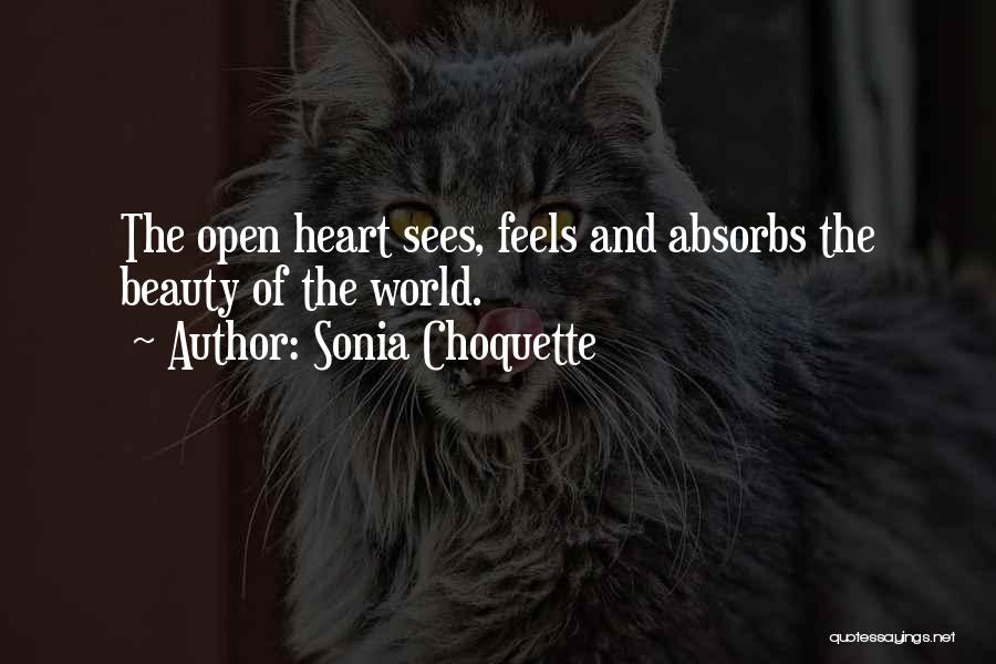 Sonia Choquette Quotes: The Open Heart Sees, Feels And Absorbs The Beauty Of The World.