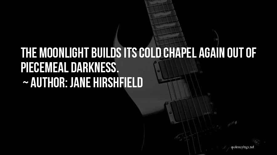 Jane Hirshfield Quotes: The Moonlight Builds Its Cold Chapel Again Out Of Piecemeal Darkness.
