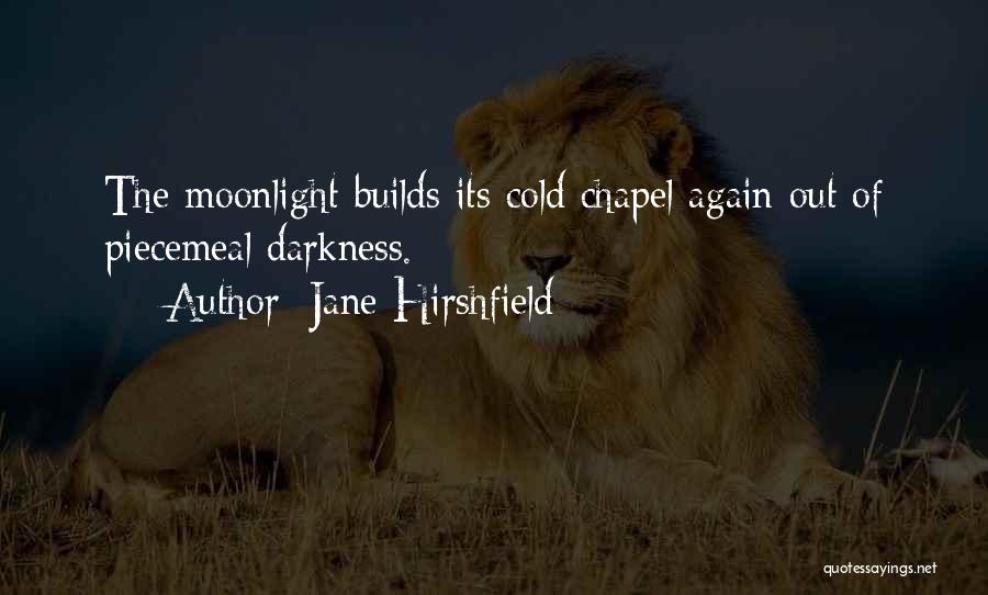Jane Hirshfield Quotes: The Moonlight Builds Its Cold Chapel Again Out Of Piecemeal Darkness.