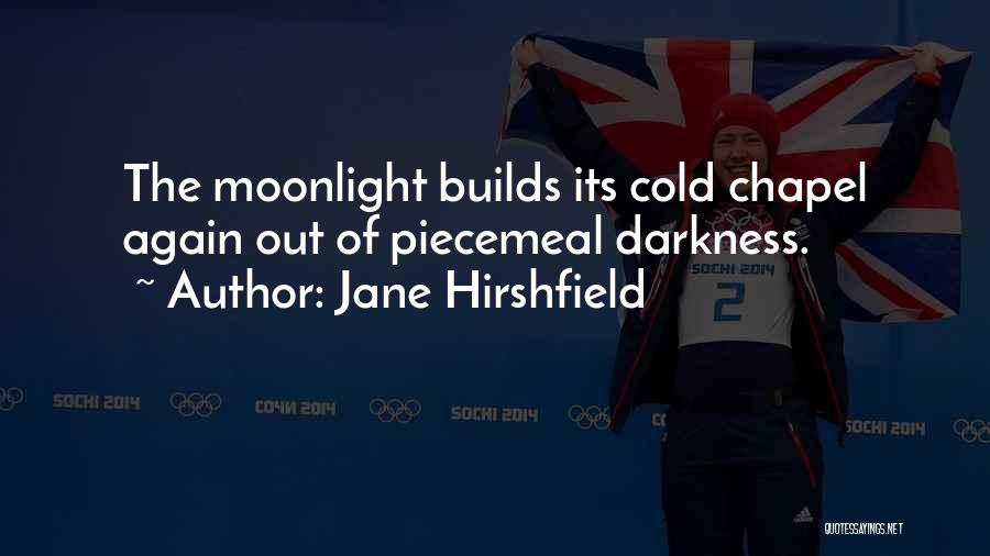 Jane Hirshfield Quotes: The Moonlight Builds Its Cold Chapel Again Out Of Piecemeal Darkness.