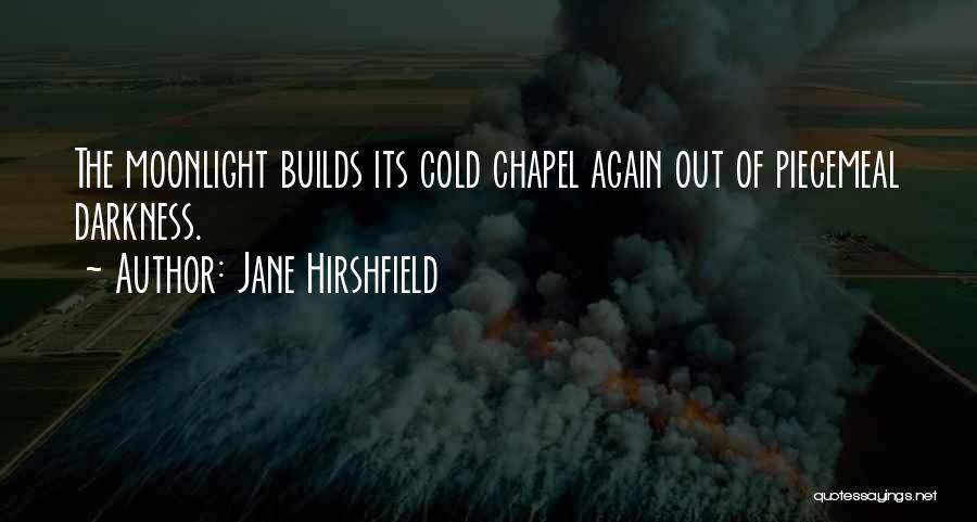 Jane Hirshfield Quotes: The Moonlight Builds Its Cold Chapel Again Out Of Piecemeal Darkness.
