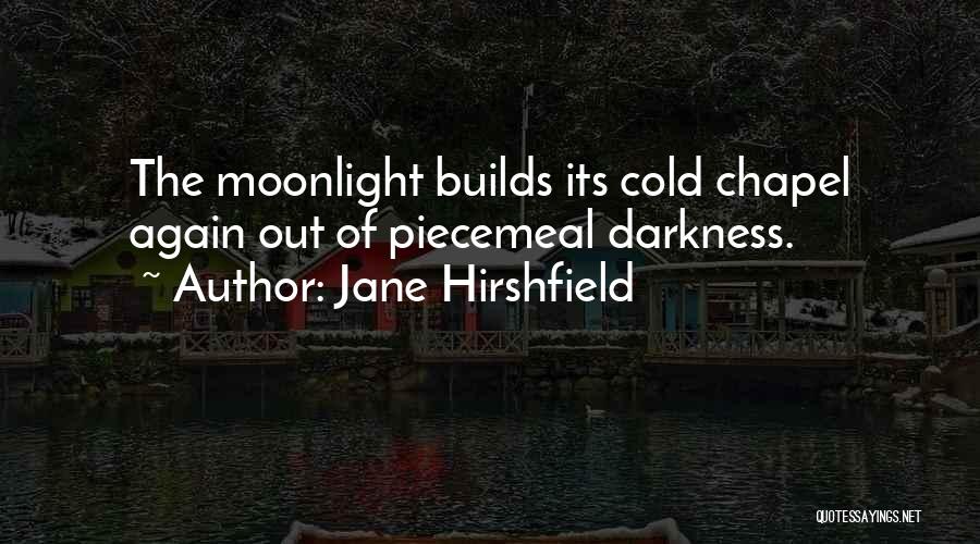 Jane Hirshfield Quotes: The Moonlight Builds Its Cold Chapel Again Out Of Piecemeal Darkness.