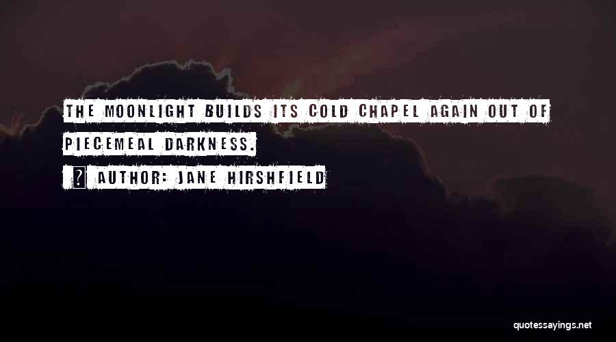 Jane Hirshfield Quotes: The Moonlight Builds Its Cold Chapel Again Out Of Piecemeal Darkness.
