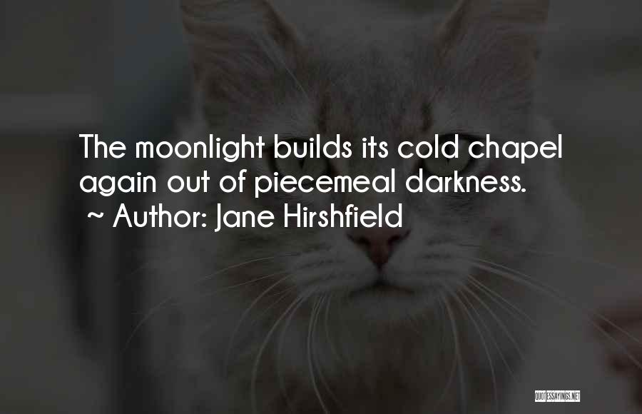 Jane Hirshfield Quotes: The Moonlight Builds Its Cold Chapel Again Out Of Piecemeal Darkness.