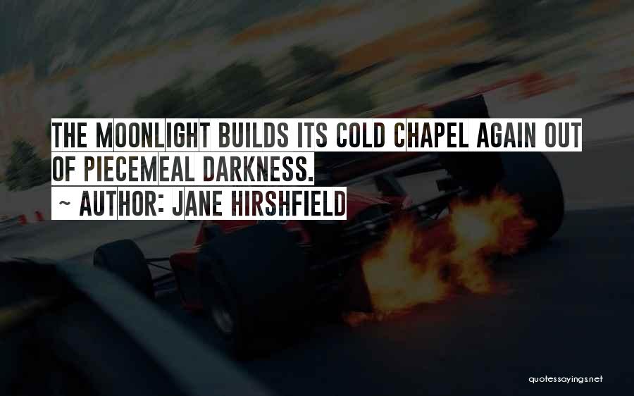 Jane Hirshfield Quotes: The Moonlight Builds Its Cold Chapel Again Out Of Piecemeal Darkness.