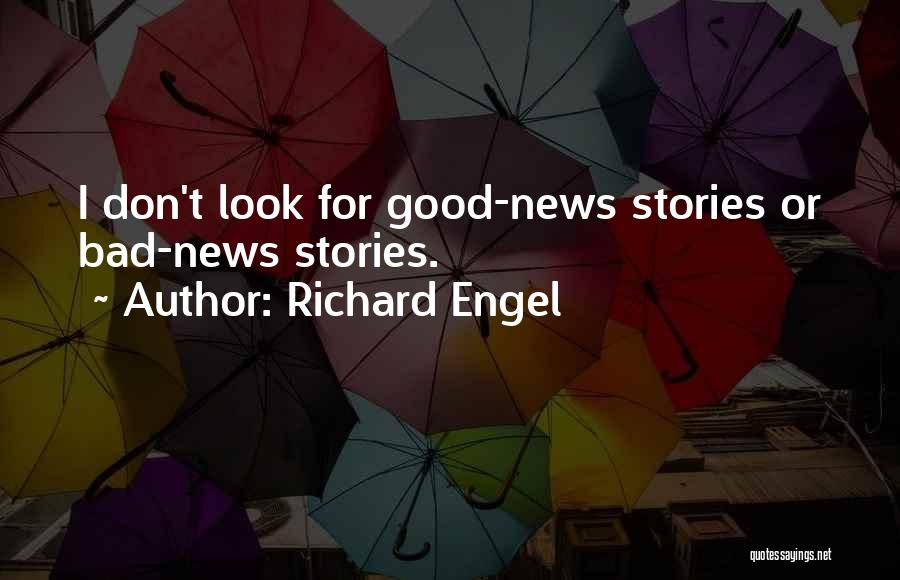 Richard Engel Quotes: I Don't Look For Good-news Stories Or Bad-news Stories.